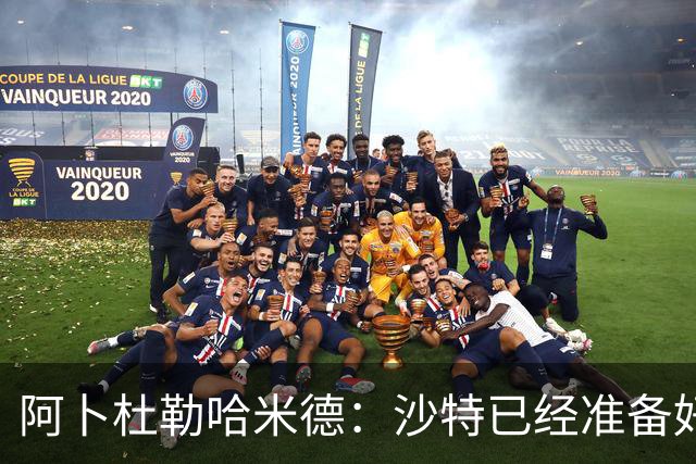 阿卜杜勒哈米德：沙特已经准备好迎接与乌拉圭的比赛